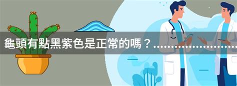 龜頭邊緣發紫|龜頭有點黑紫色是正常的嗎？